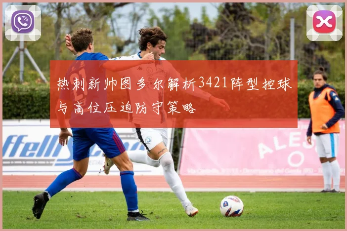 热刺新帅图多尔解析3421阵型控球与高位压迫防守策略