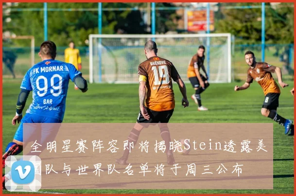 全明星赛阵容即将揭晓Stein透露美国队与世界队名单将于周三公布