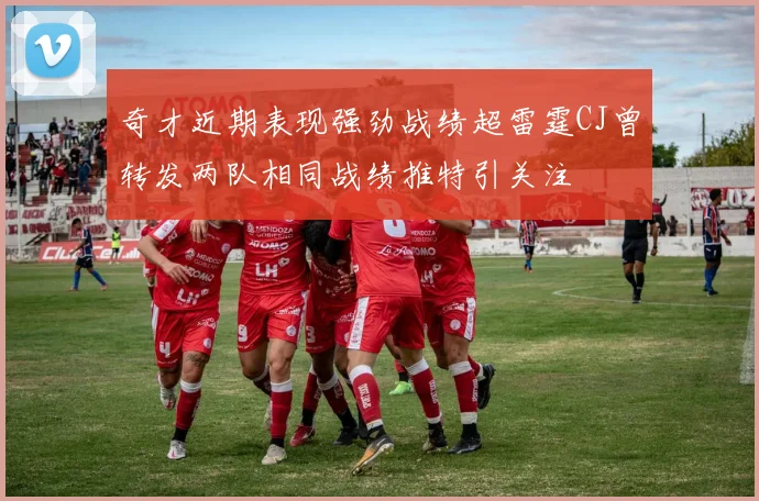 奇才近期表现强劲战绩超雷霆CJ曾转发两队相同战绩推特引关注