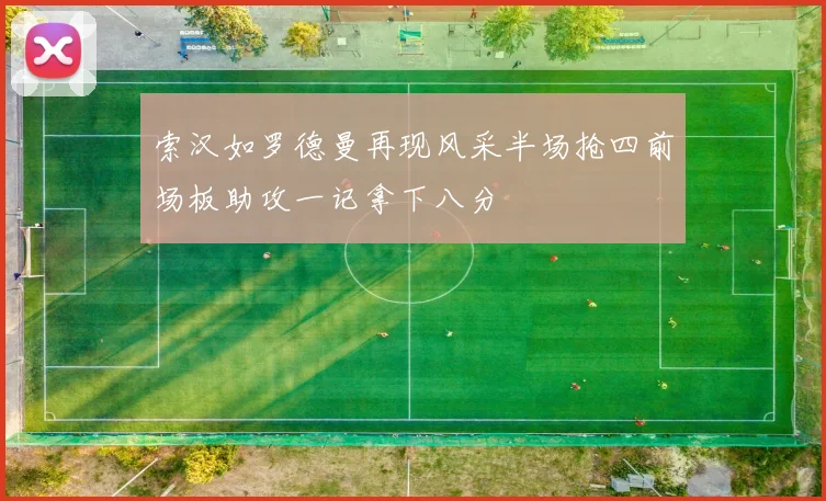 索汉如罗德曼再现风采半场抢四前场板助攻一记拿下八分