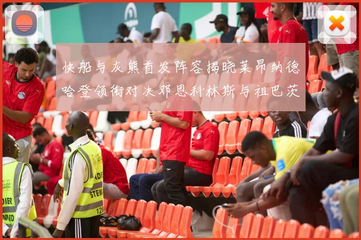 快船与灰熊首发阵容揭晓莱昂纳德哈登领衔对决邓恩科林斯与祖巴茨争锋